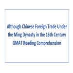 Although Chinese Foreign Trade Under the Ming Dynasty in the 16th Century GMAT Reading Comprehension